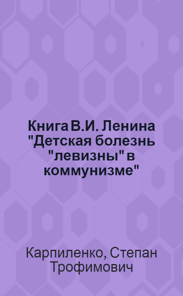 Книга В.И. Ленина "Детская болезнь "левизны" в коммунизме" : (К 40-летию со дня выхода в свет)