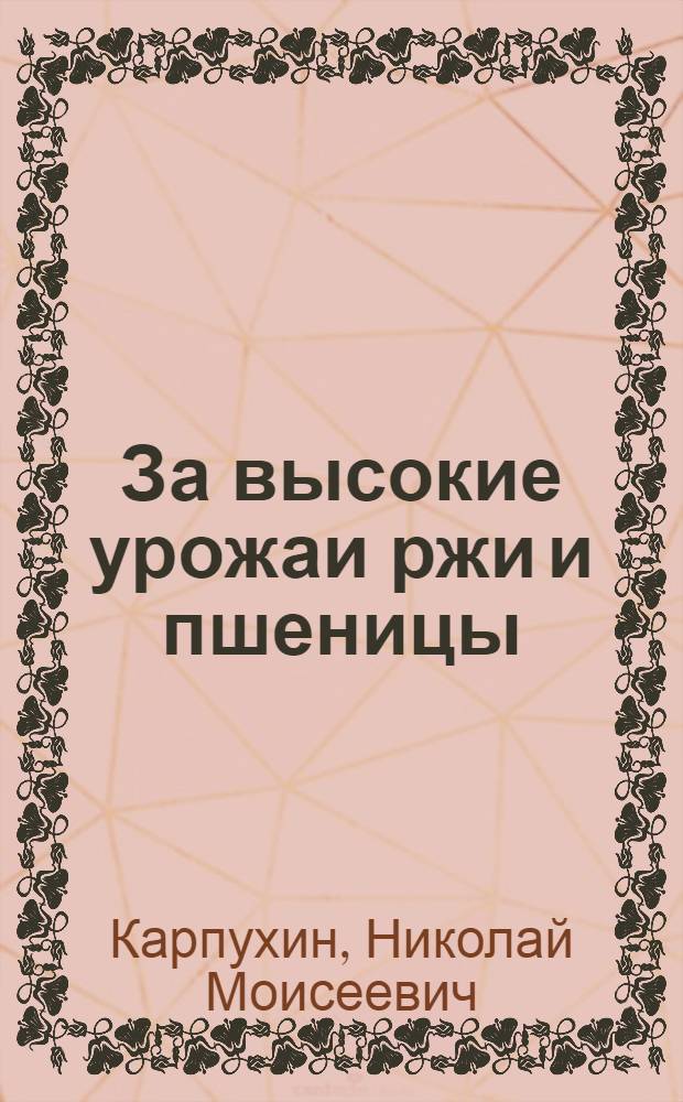 За высокие урожаи ржи и пшеницы : Из опыта колхоза им. Ленина, Заокского района