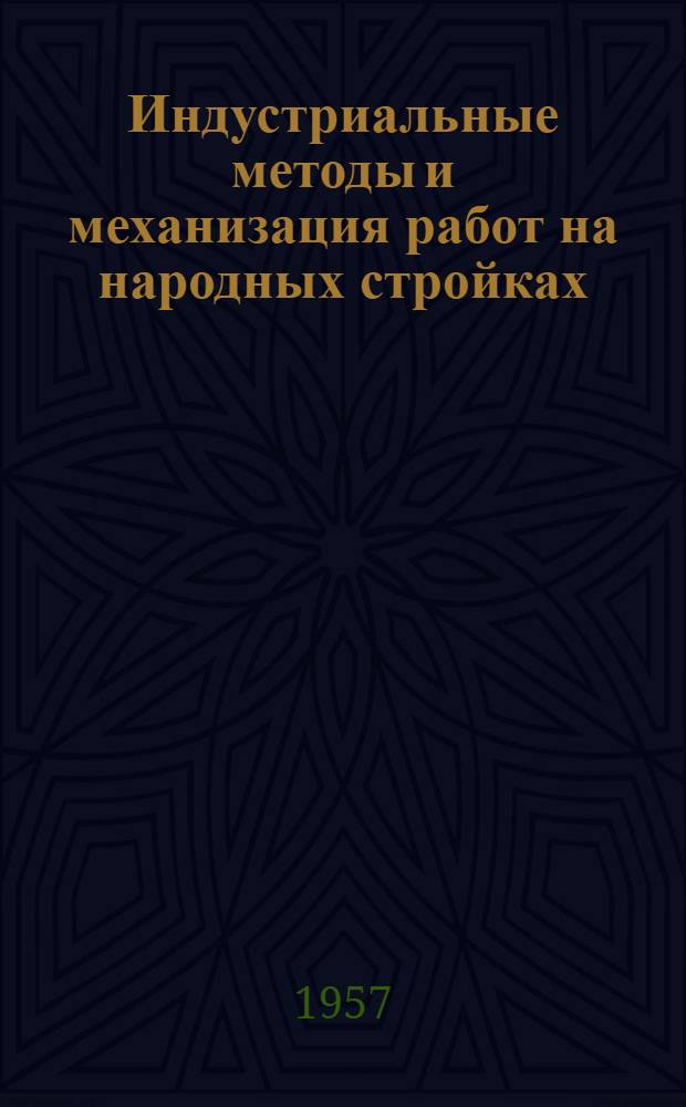 Индустриальные методы и механизация работ на народных стройках : (Доклад на секции "Формы организации строительства и методы производства строит. работ" Конференции по массовому строительству жилых домов методом нар. стройки