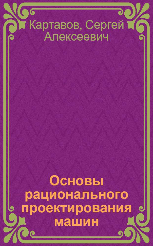 Основы рационального проектирования машин : Учеб. пособие для машиностроит. и мех. фак. вузов УССР