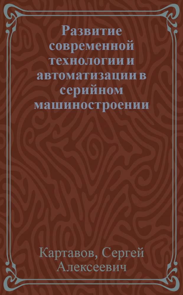 Развитие современной технологии и автоматизации в серийном машиностроении : (Лекция)