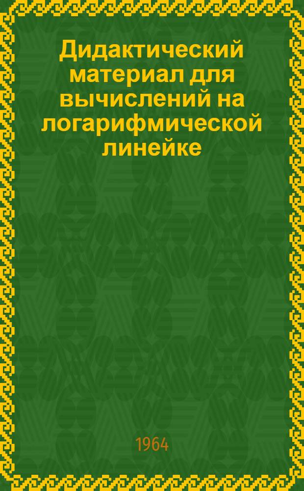 Дидактический материал для вычислений на логарифмической линейке : Пособие для учителей VIII-X классов сред. школы