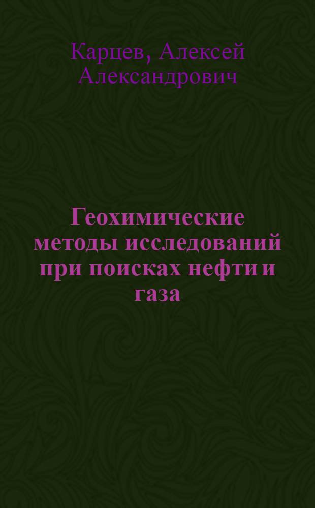 Геохимические методы исследований при поисках нефти и газа : Учеб. пособие для нефт. вузов и фак.