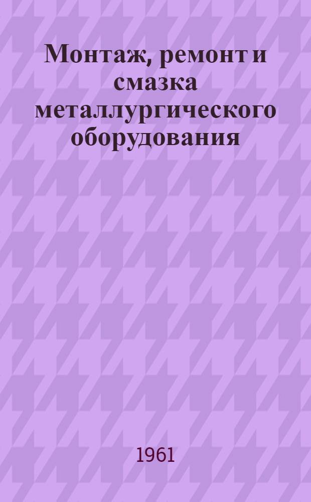Монтаж, ремонт и смазка металлургического оборудования : Учеб. пособие для металлургич. вузов и фак.