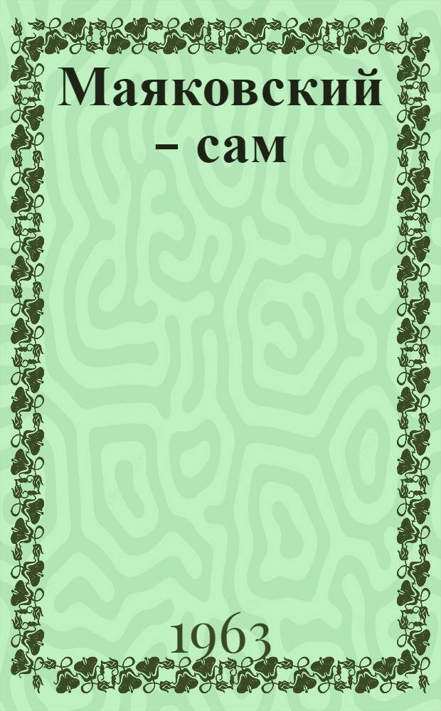 Маяковский - сам : Очерк жизни и работы поэта : Для ст. возраста