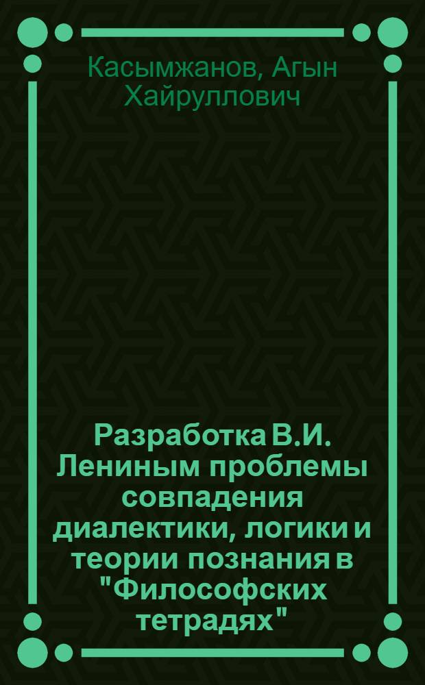 Разработка В.И. Лениным проблемы совпадения диалектики, логики и теории познания в "Философских тетрадях" : Автореферат дис. на соискание учен. степени кандидата филос. наук