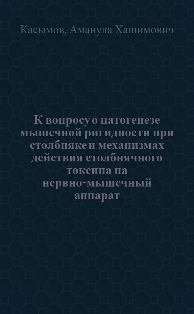 К вопросу о патогенезе мышечной ригидности при столбняке и механизмах действия столбнячного токсина на нервно-мышечный аппарат : Автореферат дис. на соискание учен. степени кандидата мед. наук