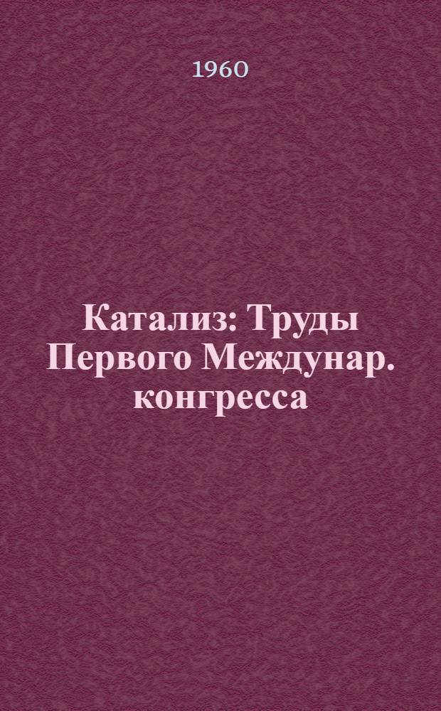 Катализ : Труды Первого Междунар. конгресса