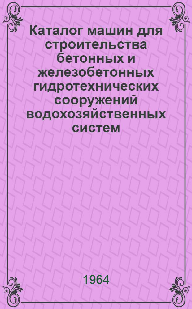 Каталог машин для строительства бетонных и железобетонных гидротехнических сооружений водохозяйственных систем
