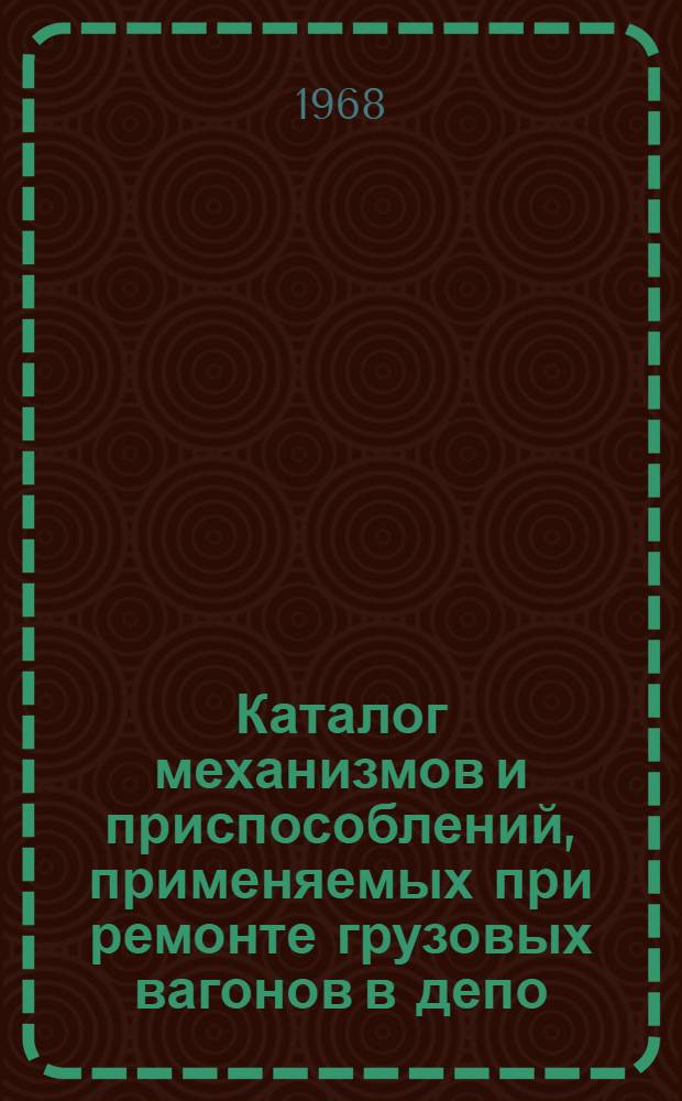 Каталог механизмов и приспособлений, применяемых при ремонте грузовых вагонов в депо