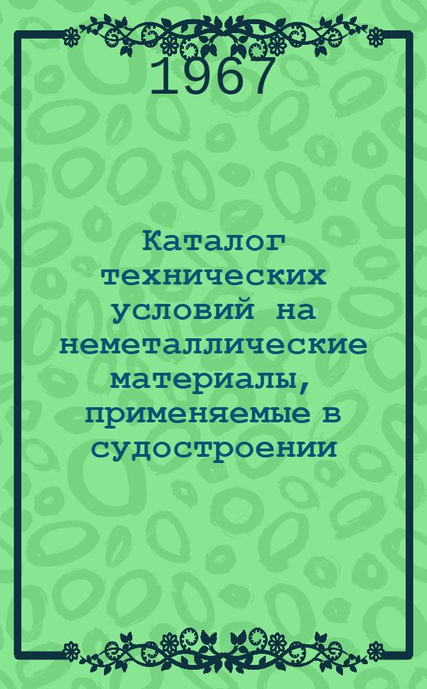 Каталог технических условий на неметаллические материалы, применяемые в судостроении : (По состоянию на 1 янв. 1967 г.)