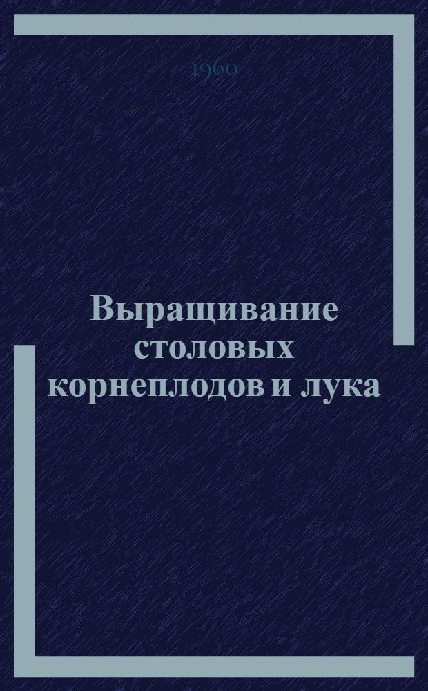 Выращивание столовых корнеплодов и лука