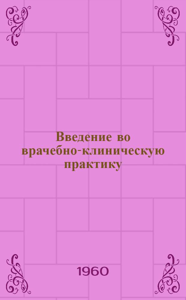 Введение во врачебно-клиническую практику : (Методика диагноза, прогноза, терапии) : Учеб.-метод. пособие для студентов и врачей