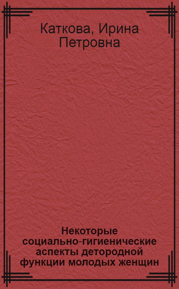 Некоторые социально-гигиенические аспекты детородной функции молодых женщин : (Первые пять лет брака) : Автореферат дис. на соискание учен. степени канд. мед. наук