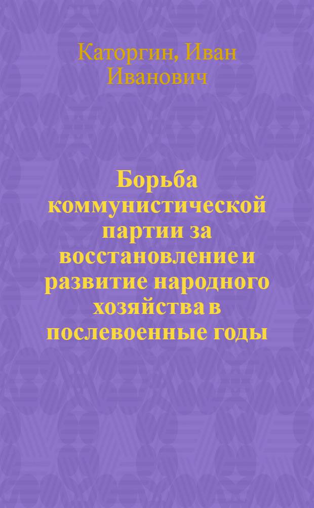 Борьба коммунистической партии за восстановление и развитие народного хозяйства в послевоенные годы. (1945-1953 гг.)