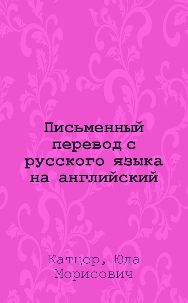 Письменный перевод с русского языка на английский : (Практ. курс) : Для ин-тов и фак. иностр. яз.