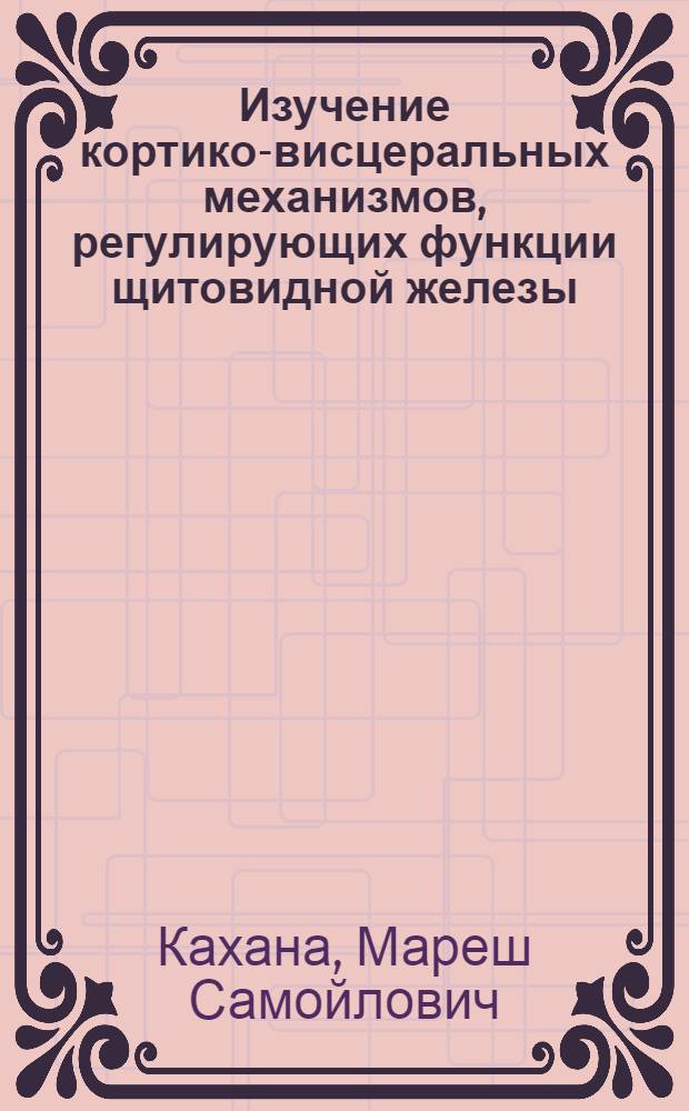 Изучение кортико-висцеральных механизмов, регулирующих функции щитовидной железы : Автореферат дис. на соискание учен. степени доктора мед. наук