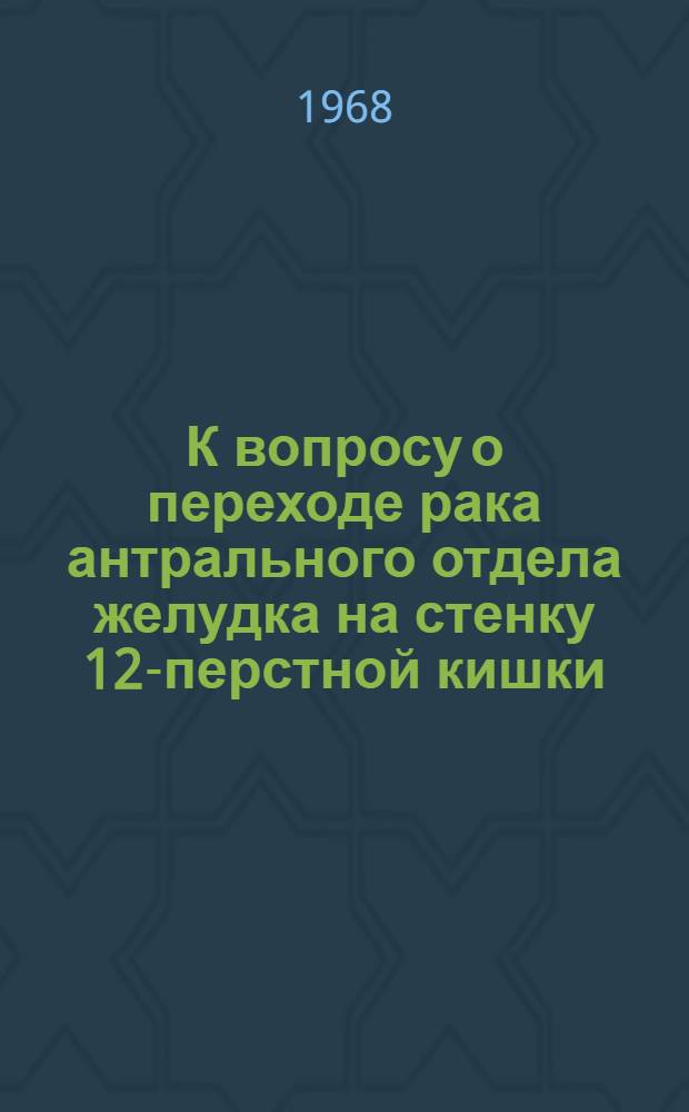 К вопросу о переходе рака антрального отдела желудка на стенку 12-перстной кишки : Автореферат дис. на соискание учен. степени канд. мед. наук