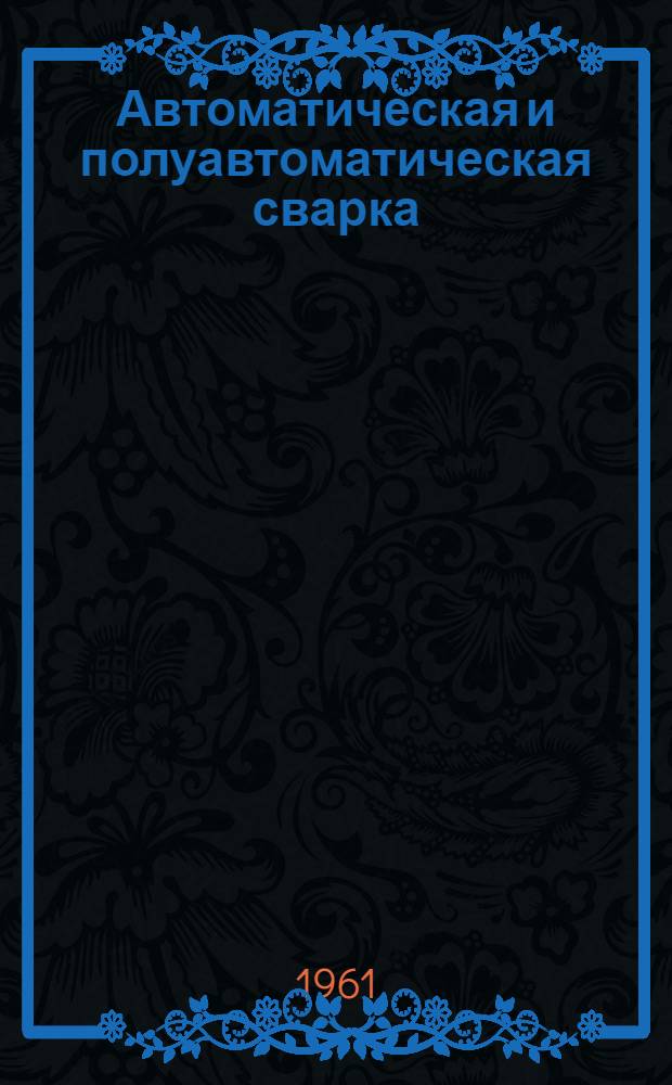 Автоматическая и полуавтоматическая сварка : Учеб. пособие для курсов инструкторов по внедрению в нар. хозяйство передовых методов сварки и наплавки металлов