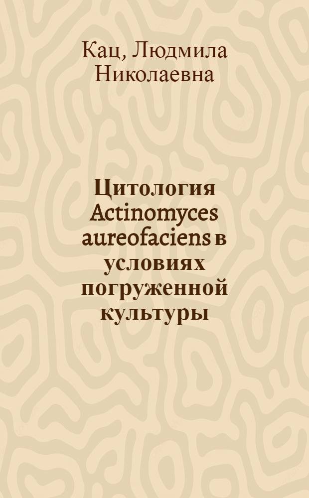 Цитология Actinomyces aureofaciens в условиях погруженной культуры : Автореферат дис., представл. на соискание учен. степени кандидата биол. наук