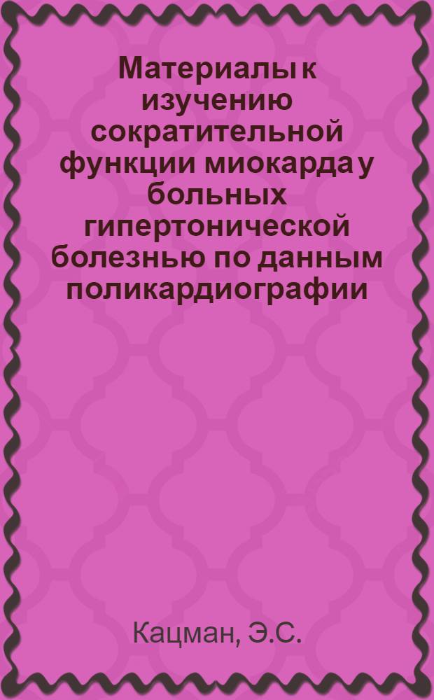 Материалы к изучению сократительной функции миокарда у больных гипертонической болезнью по данным поликардиографии : Автореферат дис. на соискание учен. степени канд. мед. наук : (754)