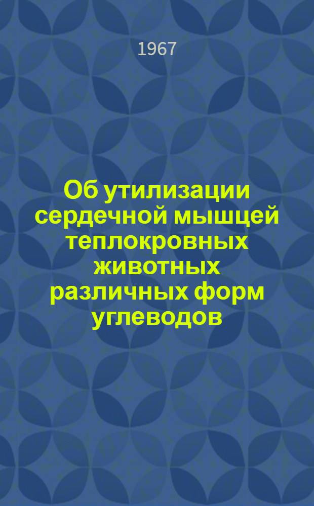 Об утилизации сердечной мышцей теплокровных животных различных форм углеводов : Автореферат дис. на соискание учен. степени канд. биол. наук