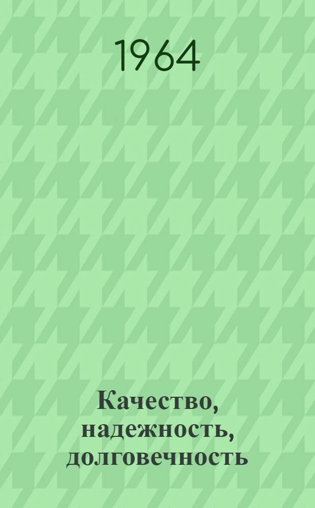 Качество, надежность, долговечность : Материалы Науч.-техн. конференции по дальнейшему улучшению качества, надежности и долговечности продукции машиностроения. (9 - 10 марта 1964 г.)