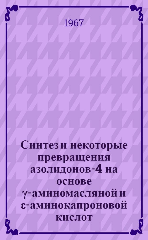 Синтез и некоторые превращения азолидонов-4 на основе &gamma;-аминомасляной и &epsilon;-аминокапроновой кислот : Автореферат дис. на соискание учен. степени канд. фармацевт. наук