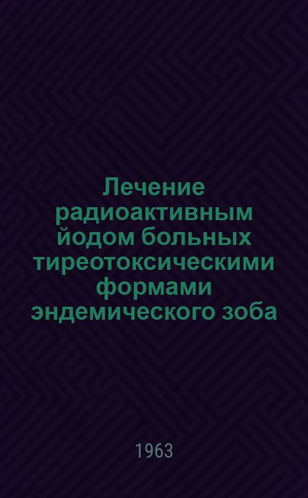 Лечение радиоактивным йодом больных тиреотоксическими формами эндемического зоба : Автореферат дис. на соискание учен. степени кандидата мед. наук