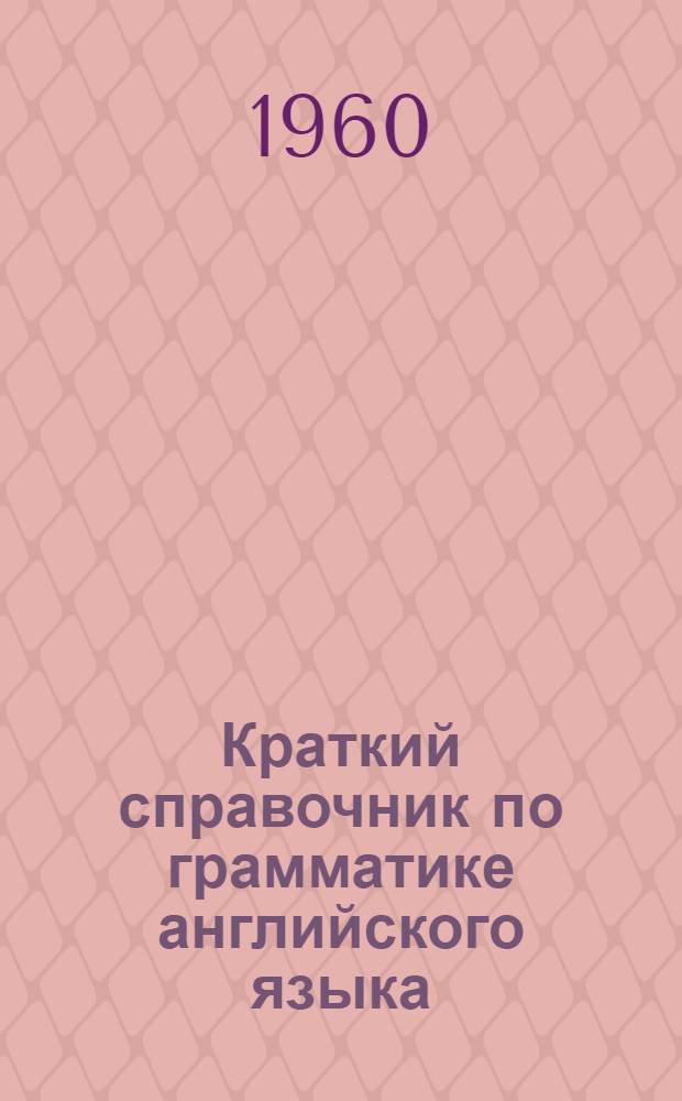 Краткий справочник по грамматике английского языка : Учеб. пособие