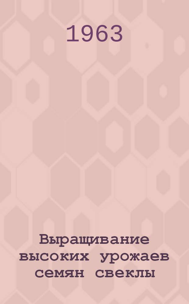 Выращивание высоких урожаев семян свеклы : (Опят работы совхоза Тернов. сахарного комбината)
