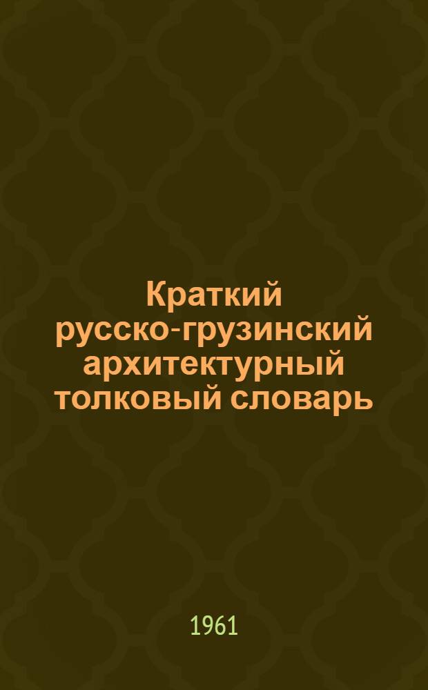 Краткий русско-грузинский архитектурный толковый словарь