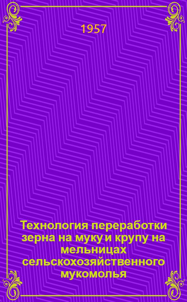 Технология переработки зерна на муку и крупу на мельницах сельскохозяйственного мукомолья