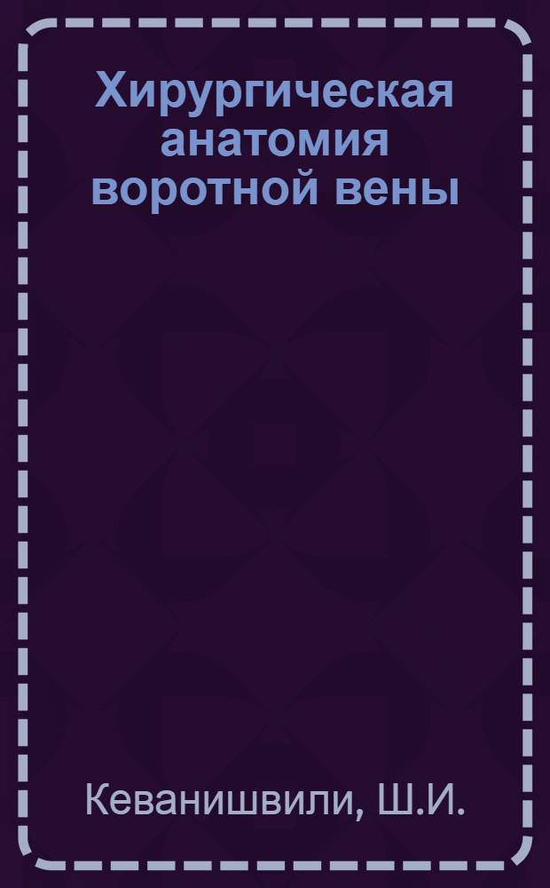 Хирургическая анатомия воротной вены : (Анатомо-эксперим. исследование) : Автореферат дис. на соискание ученой степени доктора медицинских наук