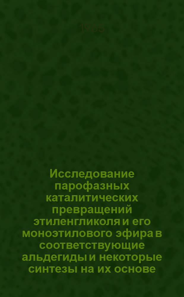Исследование парофазных каталитических превращений этиленгликоля и его моноэтилового эфира в соответствующие альдегиды и некоторые синтезы на их основе : Автореферат дис. на соискание учен. степени кандидата хим. наук