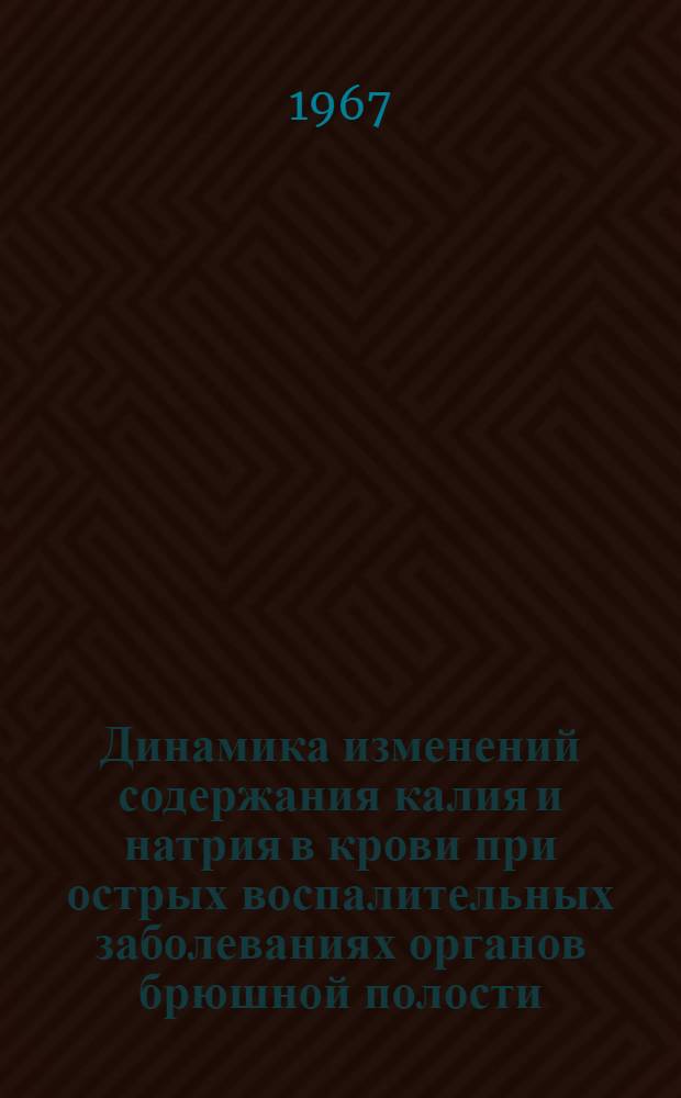 Динамика изменений содержания калия и натрия в крови при острых воспалительных заболеваниях органов брюшной полости : (Аппендицит, холецистит и панкреатит) : Клинико-биохим. исследование : Автореферат дис. на соискание учен. степени канд. мед. наук