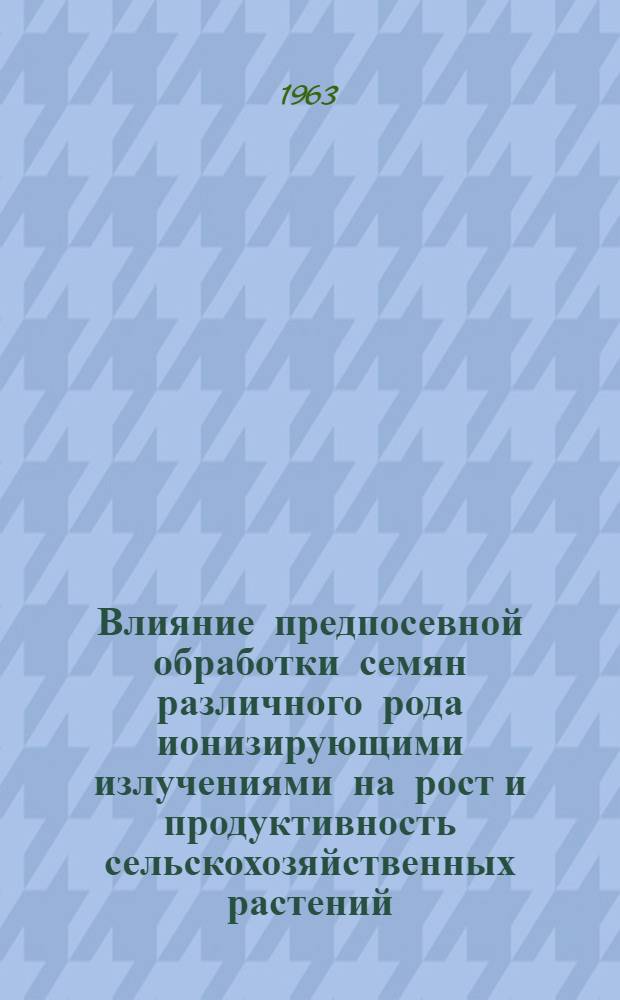 Влияние предпосевной обработки семян различного рода ионизирующими излучениями на рост и продуктивность сельскохозяйственных растений : Автореферат дис. на соискание учен. степени кандидата биол. наук