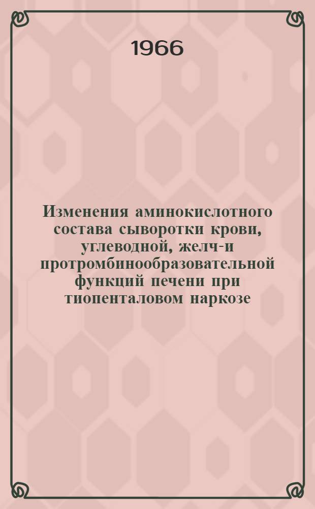 Изменения аминокислотного состава сыворотки крови, углеводной, желче- и протромбинообразовательной функций печени при тиопенталовом наркозе : (Эксперим. исследование) : Автореферат дис. на соискание учен. степени кандидата мед. наук
