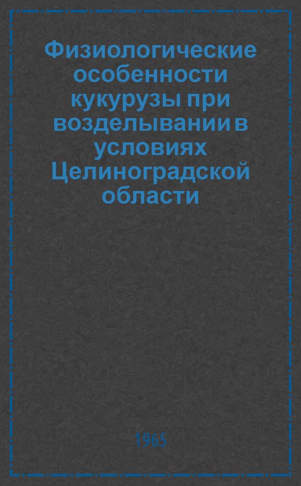 Физиологические особенности кукурузы при возделывании в условиях Целиноградской области : Автореферат дис. на соискание учен. степени кандидата биол. наук