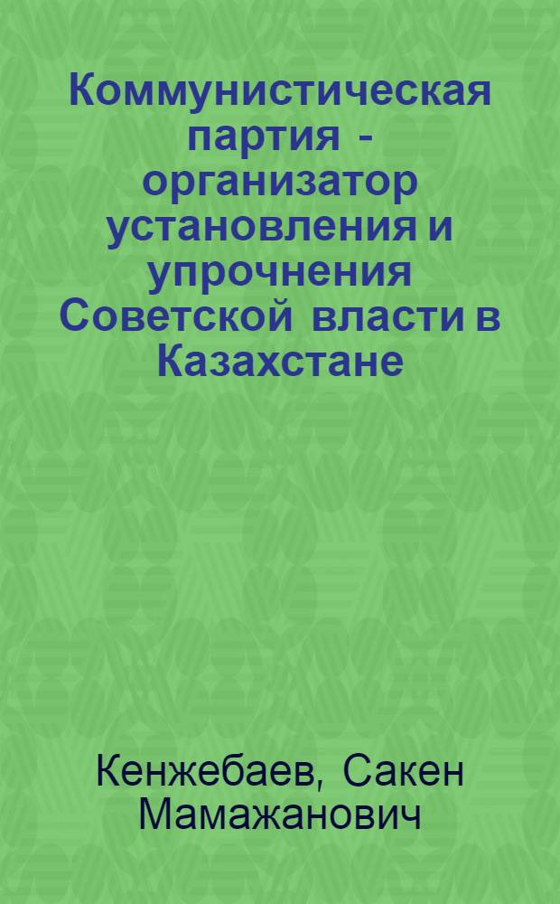 Коммунистическая партия - организатор установления и упрочнения Советской власти в Казахстане