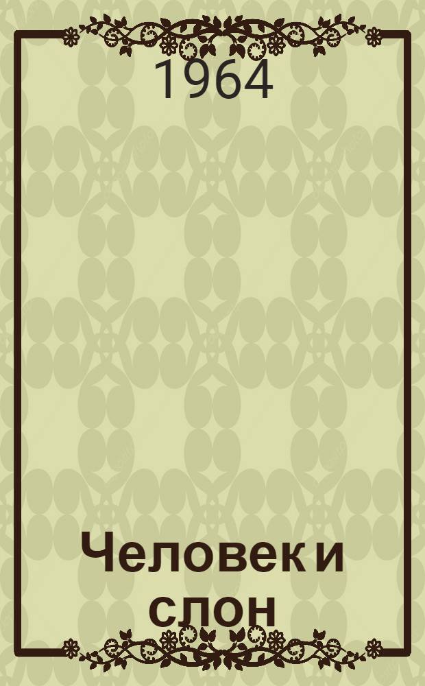 Человек и слон : Сказка-памфлет : Для мл. школьного возраста