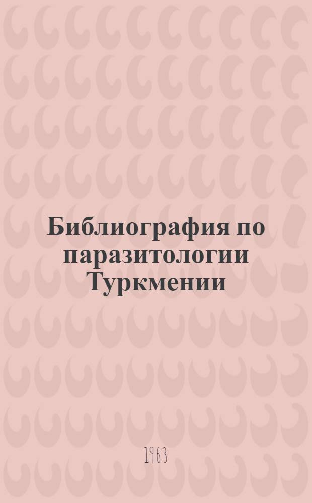 Библиография по паразитологии Туркмении : (Аннотир.)