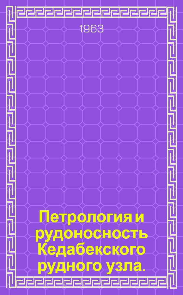 Петрология и рудоносность Кедабекского рудного узла. (Азербайджанская ССР)