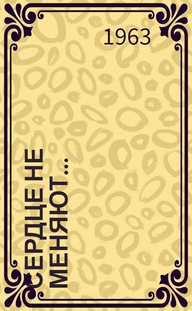 Сердце не меняют... : Роман : Для ст. школьного возраста