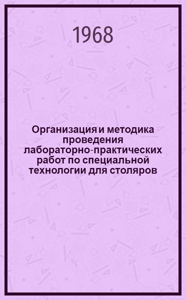 Организация и методика проведения лабораторно-практических работ по специальной технологии для столяров : (Метод. рекомендации)