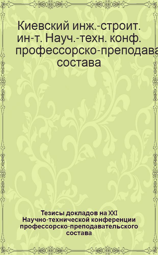 Тезисы докладов на XXI Научно-технической конференции профессорско-преподавательского состава (состоящейся в период с 21 по 26 марта 1960 г.)