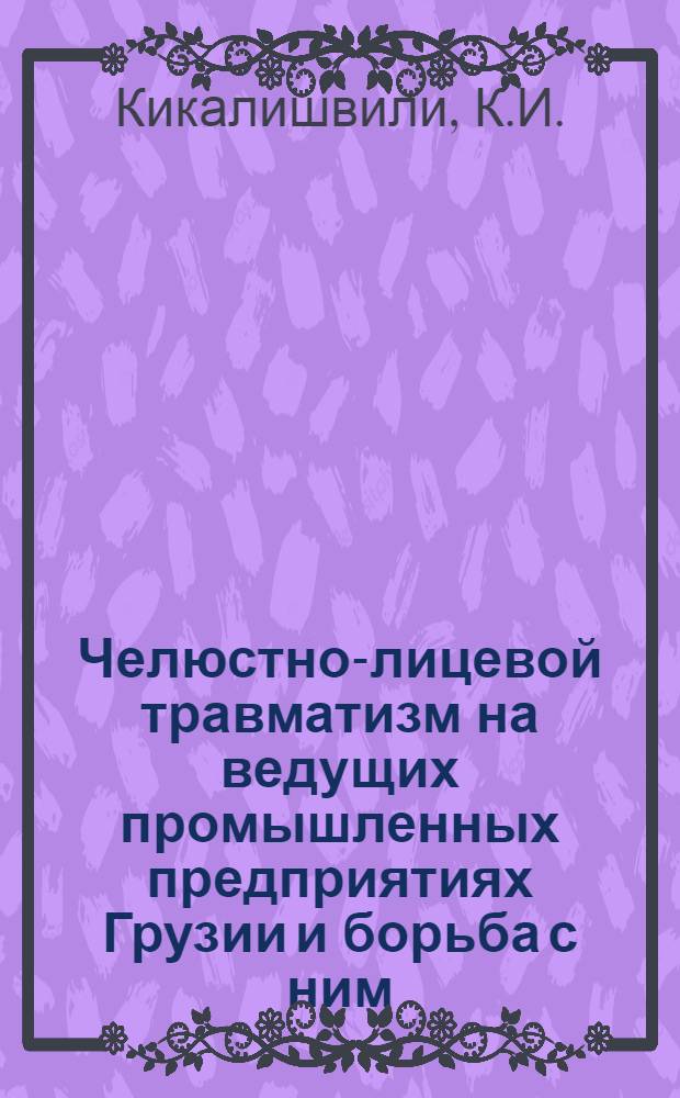 Челюстно-лицевой травматизм на ведущих промышленных предприятиях Грузии и борьба с ним : Автореферат дис. на соискание учен. степени доктора мед. наук