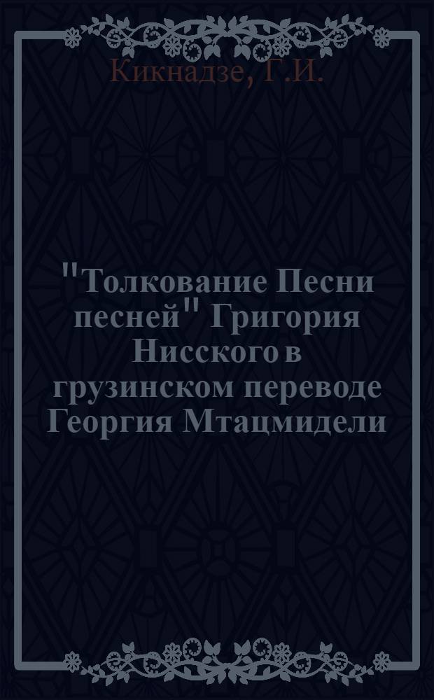 "Толкование Песни песней" Григория Нисского в грузинском переводе Георгия Мтацмидели : (Текст с исследованием и словарем) : Автореферат дис. на соискание учен. степени канд. филол. наук : (661)