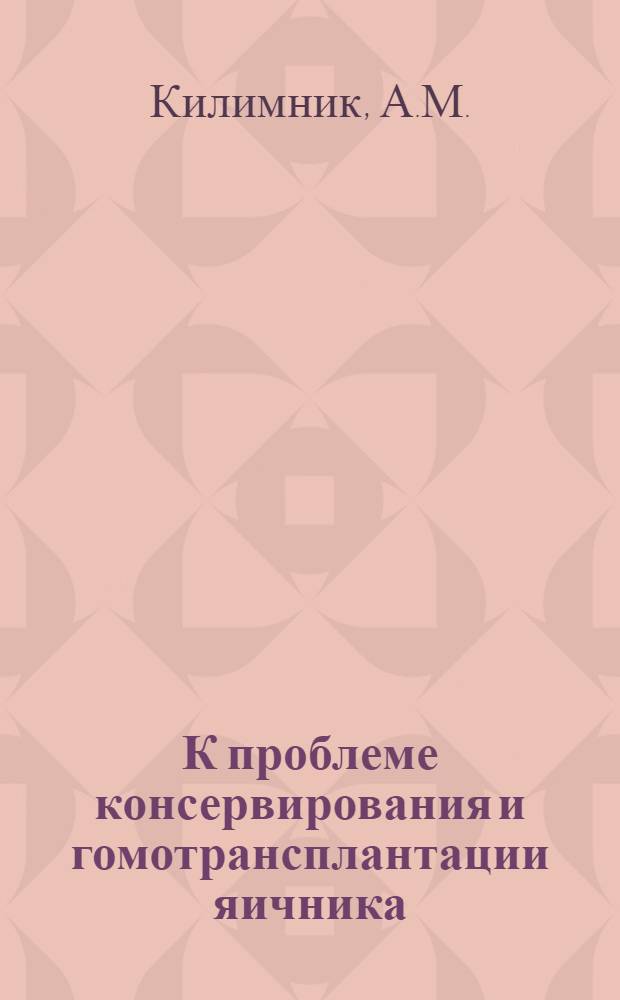 К проблеме консервирования и гомотрансплантации яичника : Сравнит. (гистол., биохим.) эксперим.-клинич. исследование : Автореферат дис. на соискание учен. степени доктора мед. наук