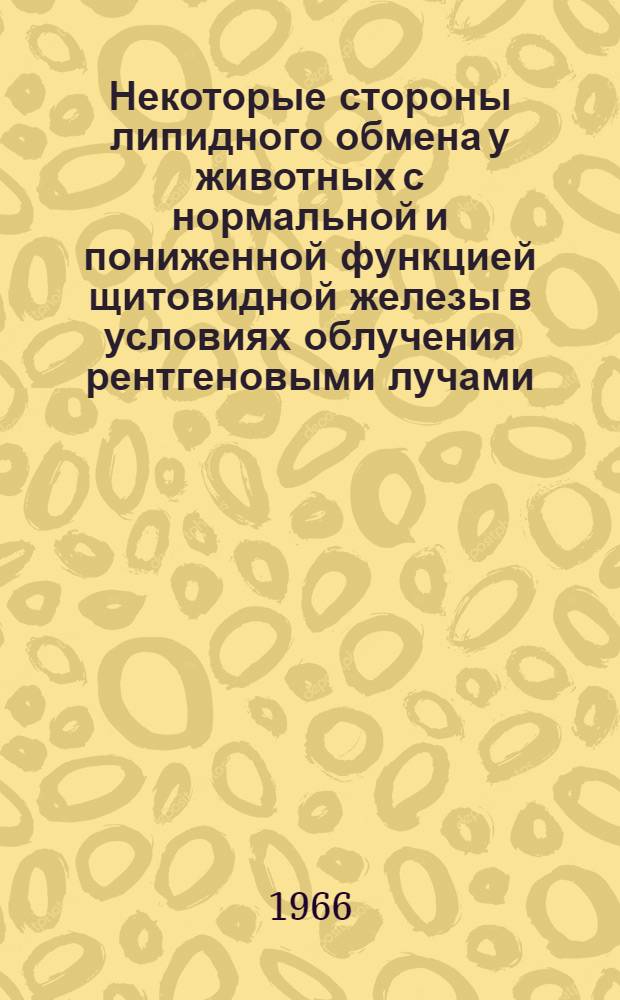 Некоторые стороны липидного обмена у животных с нормальной и пониженной функцией щитовидной железы в условиях облучения рентгеновыми лучами : Автореферат дис. на соискание учен. степени канд. биол. наук